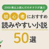 【最初の一冊】読みやすい小説おすすめ50選｜初心者におすすめの名作は？