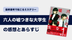 六人の嘘つきな大学生(浅倉秋成)のあらすじと感想/考察｜2024年映画化の就活ミステリー
